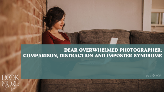 Dear overwhelmed photographer, comparison, distraction and imposter syndrome